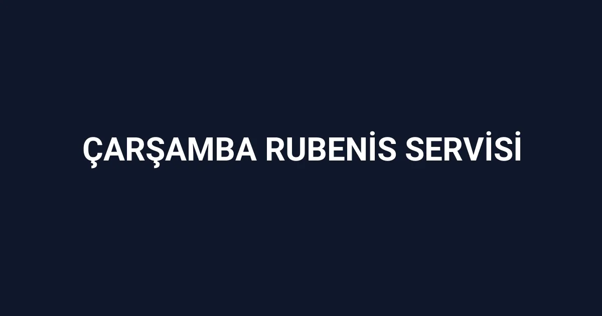 Çarşamba Rubenis Servisi